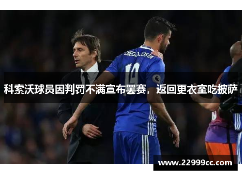 科索沃球员因判罚不满宣布罢赛，返回更衣室吃披萨