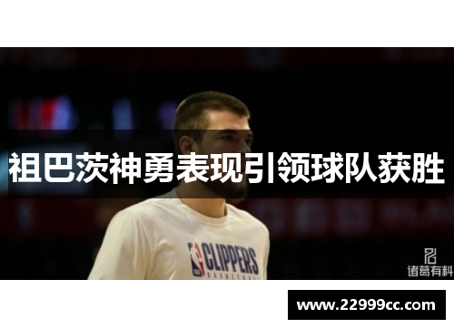 祖巴茨神勇表现引领球队获胜